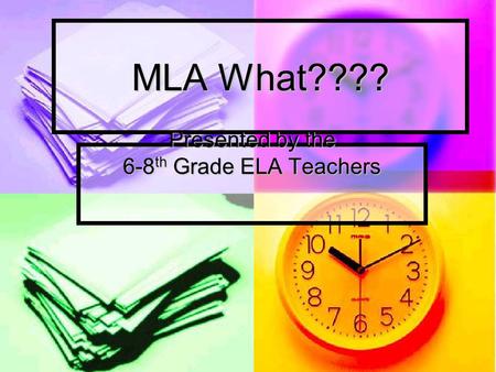 MLA What???? Presented by the 6-8 th Grade ELA Teachers.