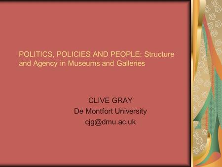 POLITICS, POLICIES AND PEOPLE: Structure and Agency in Museums and Galleries CLIVE GRAY De Montfort University