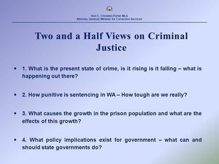 Hon C. Christian Porter MLA Attorney General; Minister for Corrective Services Two and a Half Views on Criminal Justice  1. What is the present state.