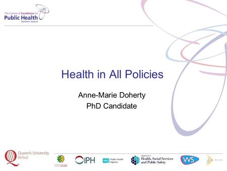 Health in All Policies Anne-Marie Doherty PhD Candidate.