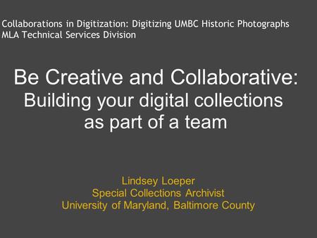 Collaborations in Digitization: Digitizing UMBC Historic Photographs MLA Technical Services Division Lindsey Loeper Special Collections Archivist University.