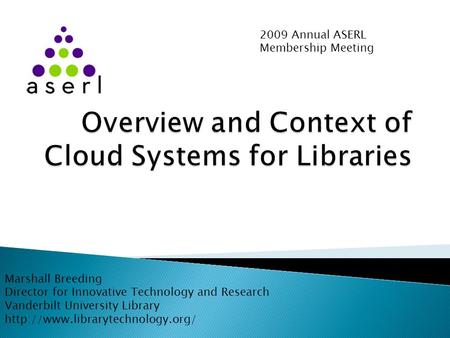 2009 Annual ASERL Membership Meeting Marshall Breeding Director for Innovative Technology and Research Vanderbilt University Library