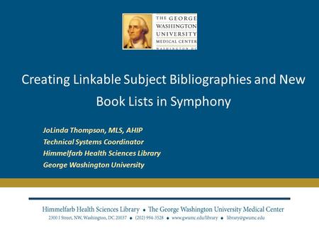 Creating Linkable Subject Bibliographies and New Book Lists in Symphony JoLinda Thompson, MLS, AHIP Technical Systems Coordinator Himmelfarb Health Sciences.