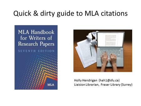 Quick & dirty guide to MLA citations Holly Hendrigan Liaision Librarian, Fraser Library (Surrey)