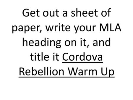 Get out a sheet of paper, write your MLA heading on it, and title it Cordova Rebellion Warm Up.