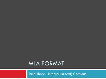 MLA FORMAT Take Three: Internal (In-text) Citations.