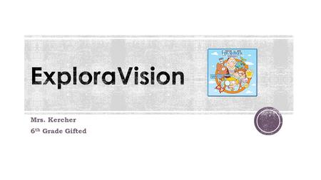 Mrs. Kercher 6 th Grade Gifted.  ExploraVision is a competition for K–12 students of all interest, skill, and ability levels. The competition encourages.