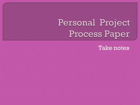 Take notes.  You are graded and receive corresponding points in 7 criteria.  A: Planning & Development  B: Collection of Information/Resources  C: