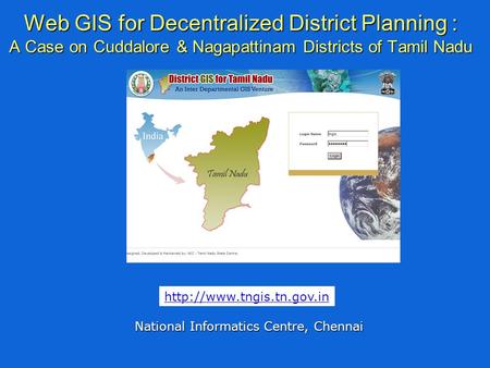 Web GIS for Decentralized District Planning : A Case on Cuddalore & Nagapattinam Districts of Tamil Nadu National Informatics Centre, Chennai