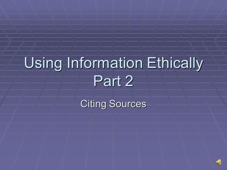 Using Information Ethically Part 2 Citing Sources.