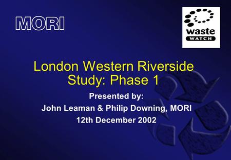 London Western Riverside Study: Phase 1 Presented by: John Leaman & Philip Downing, MORI 12th December 2002.