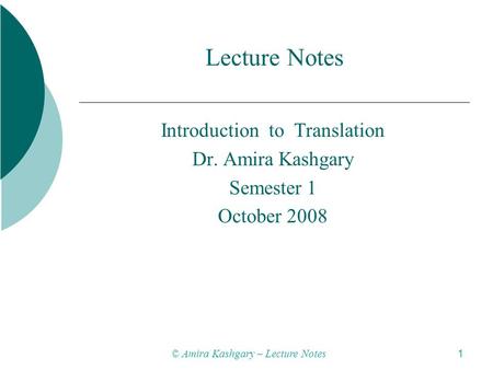 © Amira Kashgary – Lecture Notes 1 Lecture Notes Introduction to Translation Dr. Amira Kashgary Semester 1 October 2008.