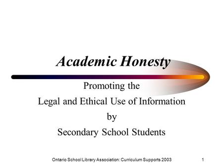 Ontario School Library Association: Curriculum Supports 20031 Academic Honesty Promoting the Legal and Ethical Use of Information by Secondary School Students.