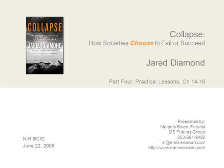 Collapse: How Societies Choose to Fail or Succeed Jared Diamond Part Four: Practical Lessons, Ch 14-16 Presented by: Melanie Swan, Futurist MS Futures.