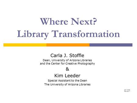 Where Next? Library Transformation Carla J. Stoffle Dean, University of Arizona Libraries and the Center for Creative Photography & Kim Leeder Special.