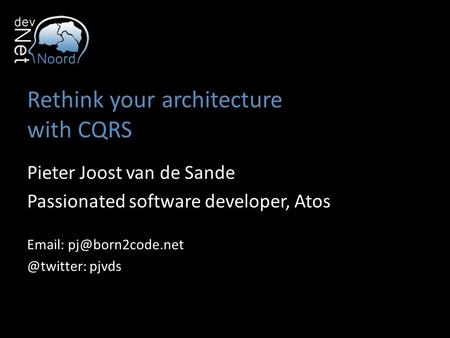 Rethink your architecture with CQRS Pieter Joost van de Sande Passionated software developer, Atos pjvds.