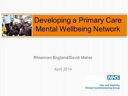 Rhiannon England/David Maher April 2014 Developing a Primary Care Mental Wellbeing Network.