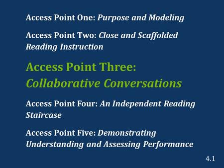 Access Point One: Purpose and Modeling Access Point Two: Close and Scaffolded Reading Instruction Access Point Three: Collaborative Conversations Access.