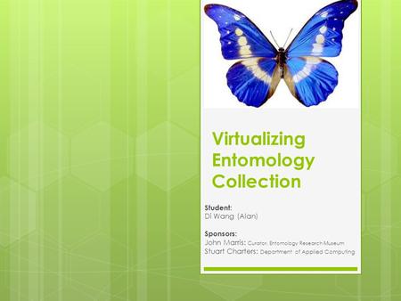 Virtualizing Entomology Collection Student: Di Wang (Alan) Sponsors: John Marris: Curator, Entomology Research Museum Stuart Charters: Department of Applied.