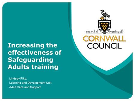 Increasing the effectiveness of Safeguarding Adults training Lindsey Pike, Learning and Development Unit Adult Care and Support.