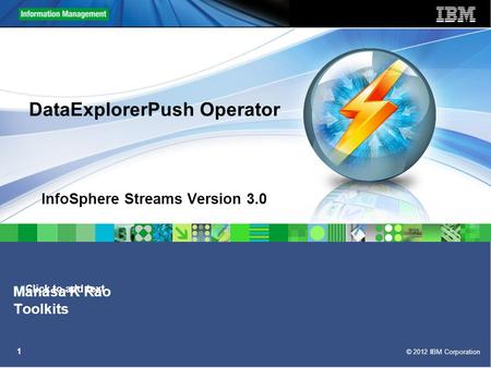 Click to add text © 2012 IBM Corporation 1 DataExplorerPush Operator InfoSphere Streams Version 3.0 Manasa K Rao Toolkits.