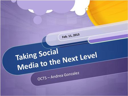 Taking Social Media to the Next Level OCTS – Andrea Gonzalez Feb. 11, 2013.