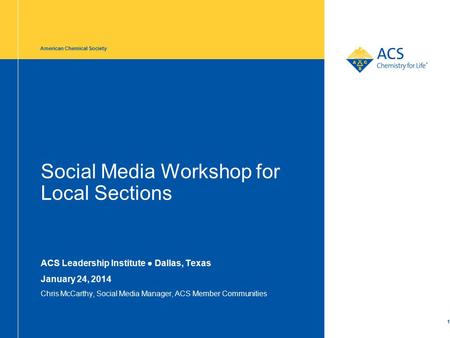 Social Media Workshop for Local Sections ACS Leadership Institute ● Dallas, Texas January 24, 2014 Chris McCarthy, Social Media Manager, ACS Member Communities.