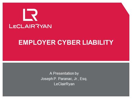 EMPLOYER CYBER LIABILITY A Presentation by Joseph P. Paranac, Jr., Esq. LeClairRyan.