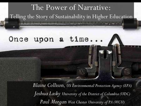 The Power of Narrative: Telling the Story of Sustainability in Higher Education Blaine Collison, US Environmental Protection Agency (EPA) Joshua Lasky.