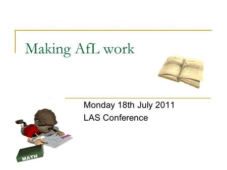 Making AfL work Monday 18th July 2011 LAS Conference.