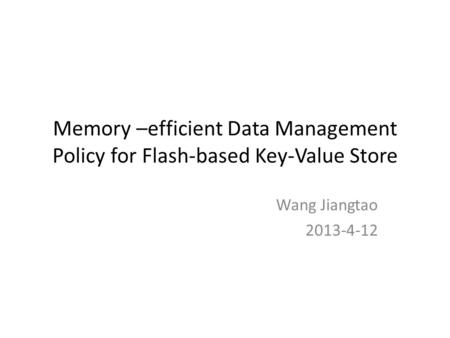 Memory –efficient Data Management Policy for Flash-based Key-Value Store Wang Jiangtao 2013-4-12.