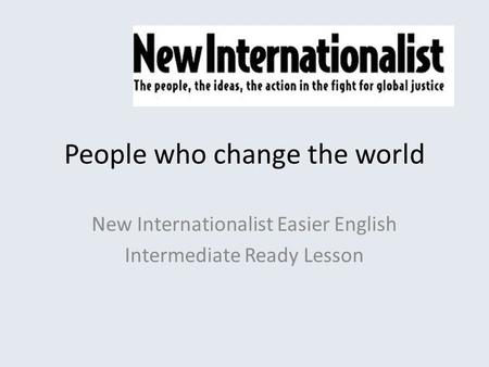 People who change the world New Internationalist Easier English Intermediate Ready Lesson.