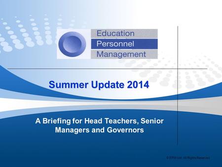 Summer Update 2014 Summer Update 2014 A Briefing for Head Teachers, Senior Managers and Governors © EPM Ltd. All Rights Reserved.