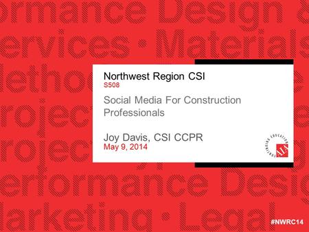 Northwest Region CSI S508 Social Media For Construction Professionals Joy Davis, CSI CCPR May 9, 2014 #NWRC14.