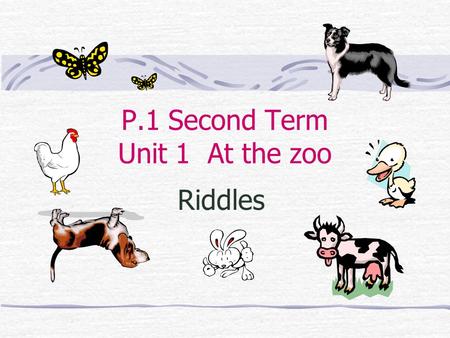 P.1 Second Term Unit 1 At the zoo Riddles It can swim and walk. It says, ‘ Quack. Quack ’. A duck.