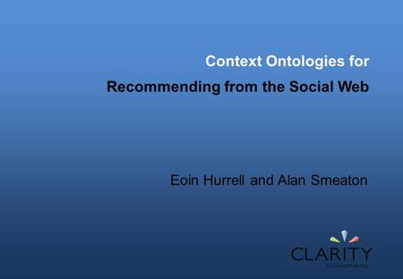 Context Ontologies for Recommending from the Social Web Eoin Hurrell and Alan Smeaton.