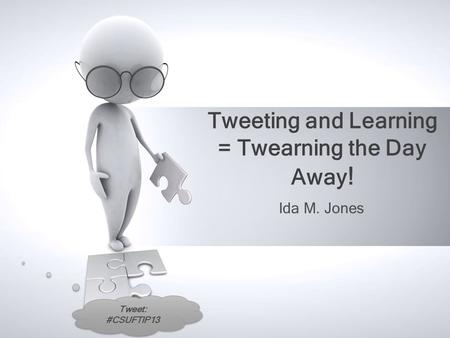 Tweet: #CSUFTIP13 Tweeting and Learning = Twearning the Day Away ! Ida M. Jones.