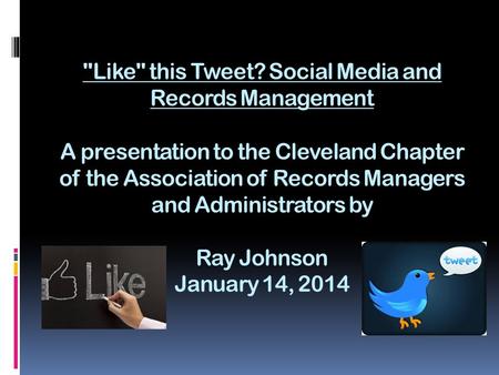 Like this Tweet? Social Media and Records Management A presentation to the Cleveland Chapter of the Association of Records Managers and Administrators.