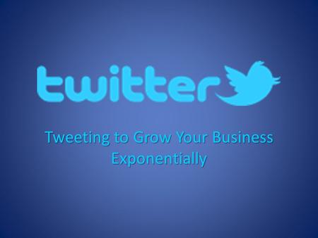 Tweeting to Grow Your Business Exponentially.