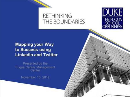 Mapping your Way to Success using LinkedIn and Twitter Presented by the Fuqua Career Management Center November 15, 2012.