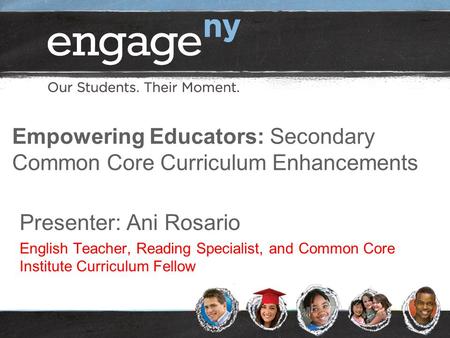 Empowering Educators: Secondary Common Core Curriculum Enhancements Presenter: Ani Rosario English Teacher, Reading Specialist, and Common Core Institute.