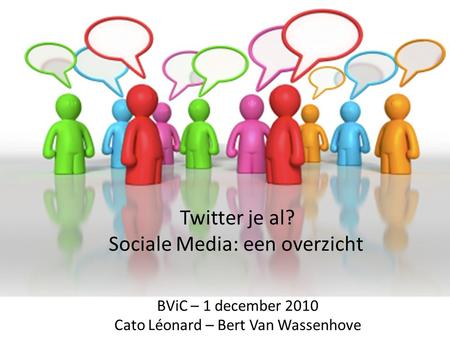 Twitter je al? Sociale Media: een overzicht BViC – 1 december 2010 Cato Léonard – Bert Van Wassenhove.