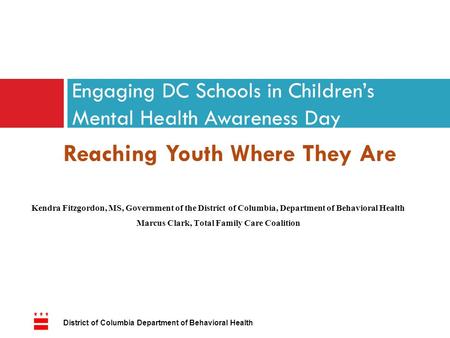 Reaching Youth Where They Are Engaging DC Schools in Children’s Mental Health Awareness Day Kendra Fitzgordon, MS, Government of the District of Columbia,