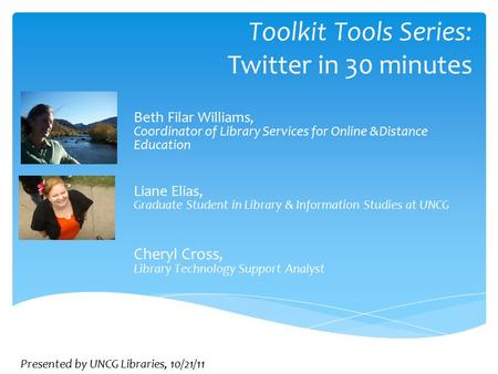 Toolkit Tools Series: Twitter in 30 minutes Beth Filar Williams, Coordinator of Library Services for Online &Distance Education Liane Elias, Graduate Student.