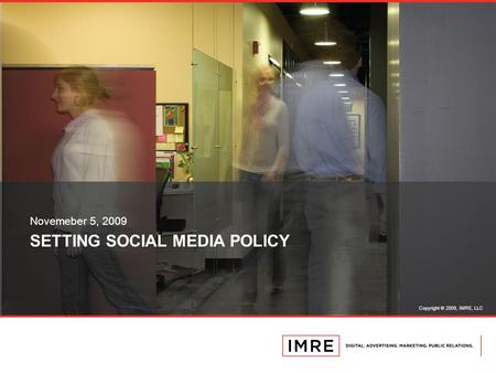 Copyright © 2009, IMRE, LLC SETTING SOCIAL MEDIA POLICY Novemeber 5, 2009.