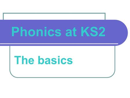 Phonics at KS2 The basics. What we will cover Why all the fuss about phonics? What exactly is phonics (and what are the different phonic phases)? What.