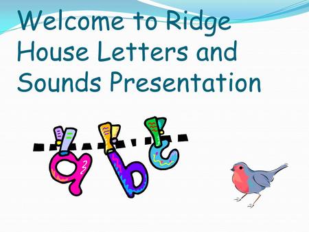 Welcome to Ridge House Letters and Sounds Presentation