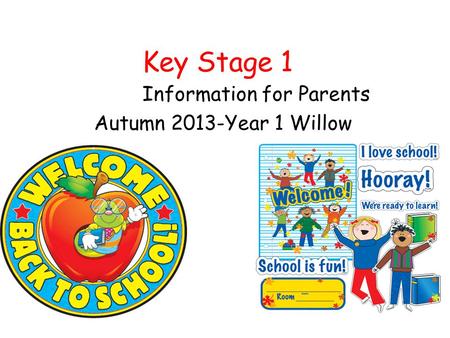 Key Stage 1 Information for Parents Autumn 2013-Year 1 Willow.