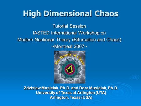 High Dimensional Chaos Tutorial Session IASTED International Workshop on Modern Nonlinear Theory (Bifurcation and Chaos) ~Montreal 2007~ Zdzislaw Musielak,