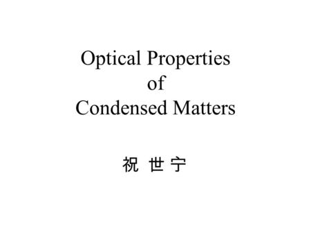 Optical Properties of Condensed Matters 祝 世 宁. 引言 : 光学过程的分类，光学系数，复折射率与复介电常数，光学材料 ( 绝缘晶体，半导体， 玻璃，金属，高分子材料等 ) ，凝聚态物质光学性质的特征 ( 对称性，电子能带，晶 格振动，态密度，局域态和集体激发等.